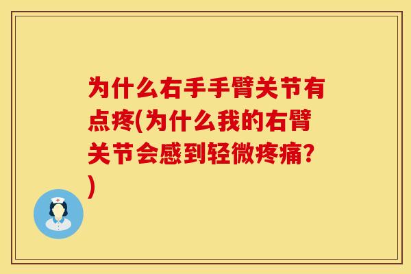 为什么右手手臂关节有点疼(为什么我的右臂关节会感到轻微疼痛？)