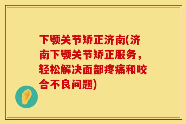 下颚关节矫正济南(济南下颚关节矫正服务，轻松解决面部疼痛和咬合不良问题)