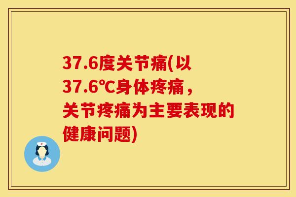 37.6度关节痛(以37.6℃身体,关节为主要表现的健康问题) 37.6度关节痛(以37.6℃身体,关节为主要表现的健康问题)