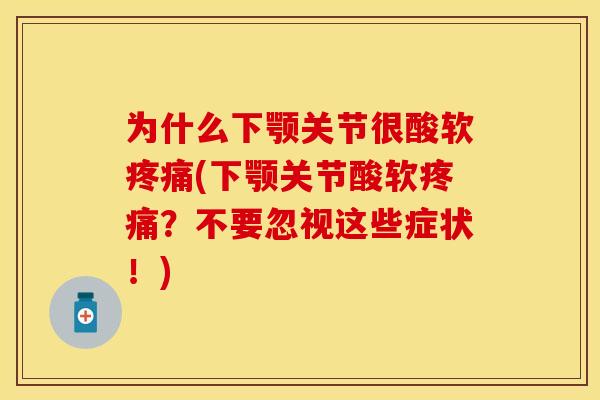 为什么下颚关节很酸软疼痛(下颚关节酸软疼痛？不要忽视这些症状！)