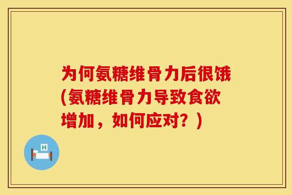 为何氨糖维骨力后很饿(氨糖维骨力导致食欲增加，如何应对？)