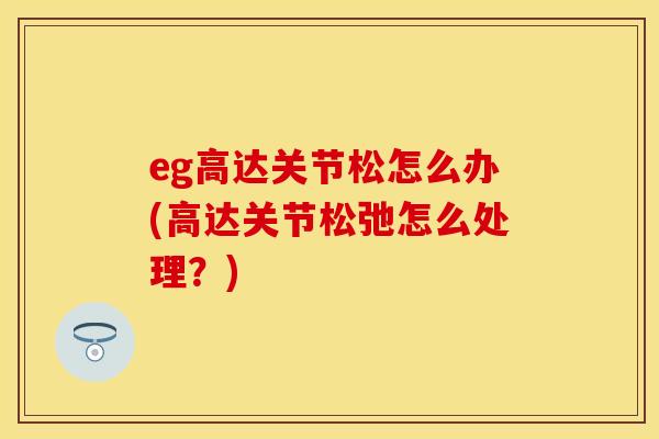 eg高达关节松怎么办(高达关节松弛怎么处理？)