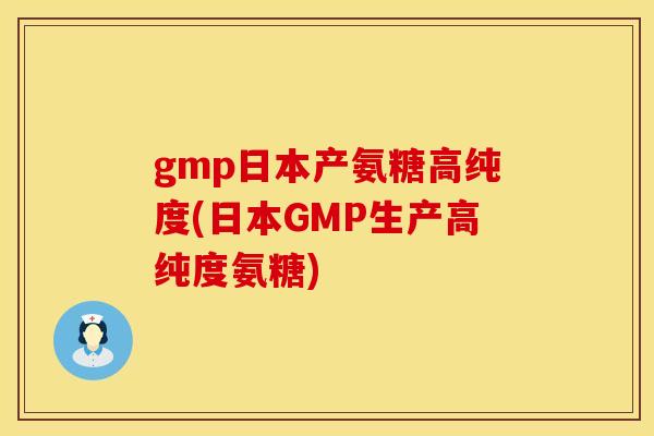 gmp日本产氨糖高纯度(日本GMP生产高纯度氨糖)