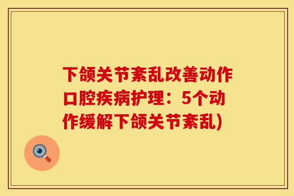 下颌关节紊乱改善动作口腔疾病护理：5个动作缓解下颌关节紊乱)