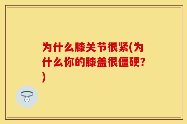 为什么膝关节很紧(为什么你的膝盖很僵硬？)
