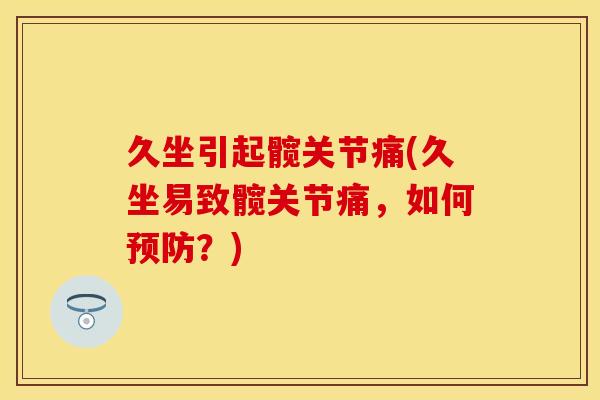 久坐引起髋关节痛(久坐易致髋关节痛，如何预防？)