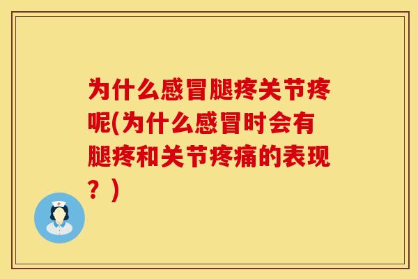 为什么感冒腿疼关节疼呢(为什么感冒时会有腿疼和关节疼痛的表现？)