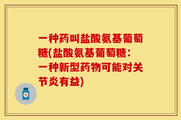 一种药叫盐酸氨基葡萄糖(盐酸氨基葡萄糖：一种新型药物可能对关节炎有益)