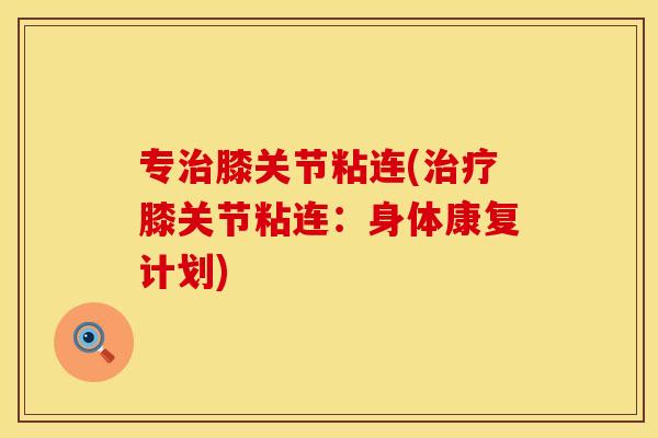 专治膝关节粘连(治疗膝关节粘连：身体康复计划)