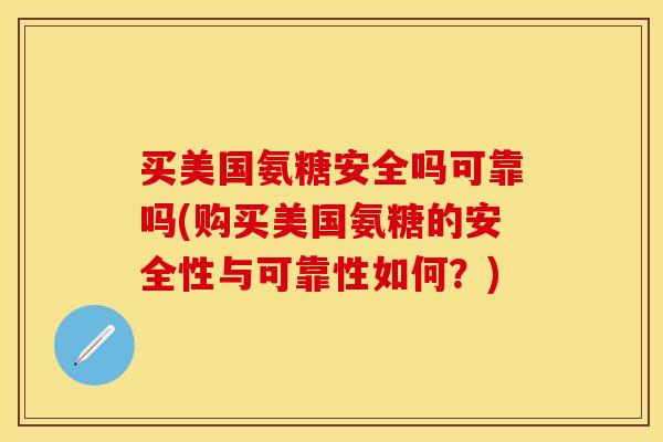 买美国氨糖安全吗可靠吗(购买美国氨糖的安全性与可靠性如何？)