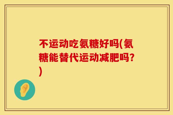 不运动吃氨糖好吗(氨糖能替代运动减肥吗？)