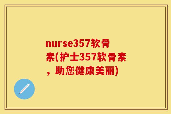 nurse357软骨素(护士357软骨素，助您健康美丽)
