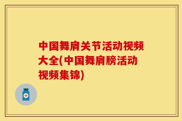 中国舞肩关节活动视频大全(中国舞肩膀活动视频集锦)