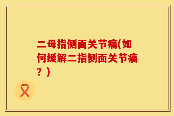 二母指侧面关节痛(如何缓解二指侧面关节痛？)