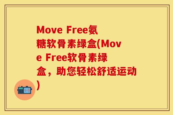 Move Free氨糖软骨素绿盒(Move Free软骨素绿盒，助您轻松舒适运动)