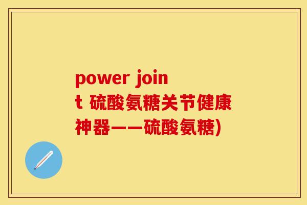 power joint 硫酸氨糖关节健康神器——硫酸氨糖)