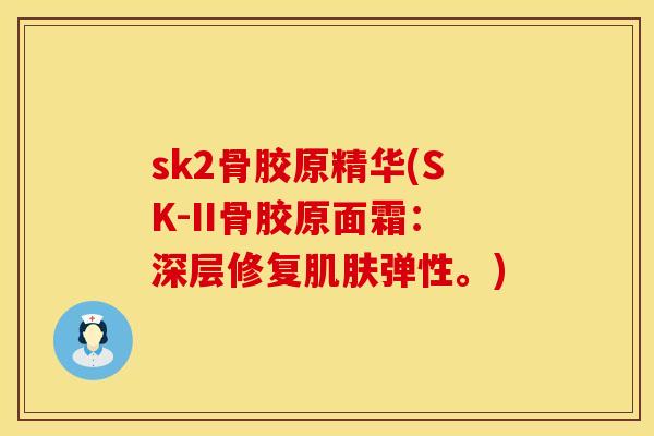sk2骨胶原精华(SK-II骨胶原面霜:深层修复肌肤弹性。)
