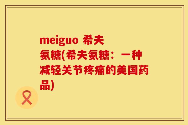 meiguo 希夫 氨糖(希夫氨糖：一种减轻关节疼痛的美国药品)