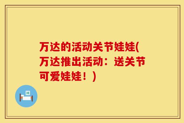万达的活动关节娃娃(万达推出活动：送关节可爱娃娃！)