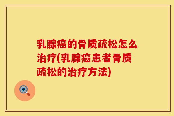 乳腺癌的骨质疏松怎么治疗(乳腺癌患者骨质疏松的治疗方法)