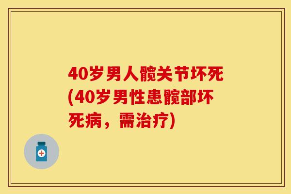 40岁男人髋关节坏死(40岁男性患髋部坏死病，需治疗)
