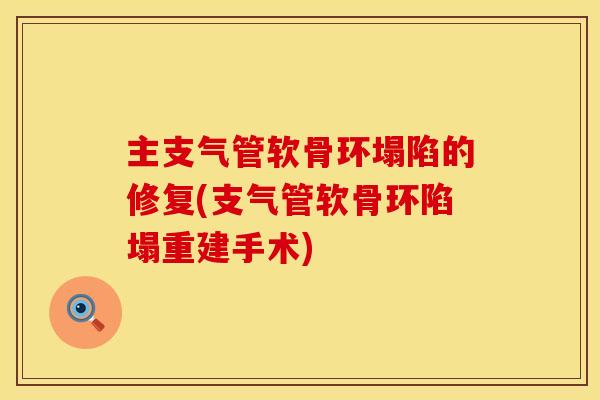 主支气管软骨环塌陷的修复(支气管软骨环陷塌重建手术)