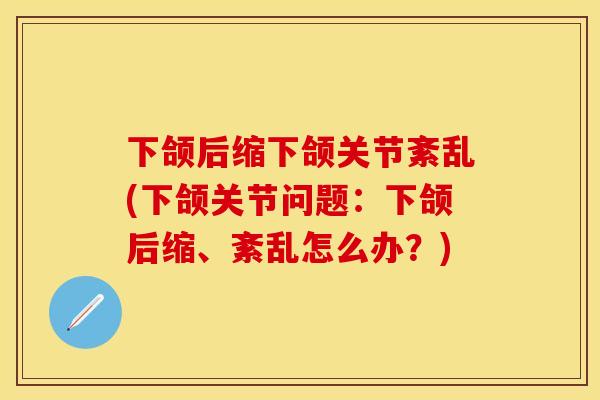 下颌后缩下颌关节紊乱(下颌关节问题：下颌后缩、紊乱怎么办？)