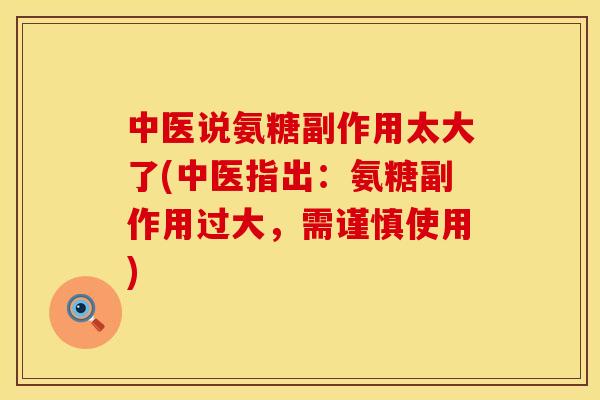 中医说氨糖副作用太大了(中医指出：氨糖副作用过大，需谨慎使用)