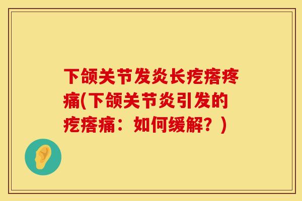 下颌关节发炎长疙瘩疼痛(下颌关节炎引发的疙瘩痛：如何缓解？)