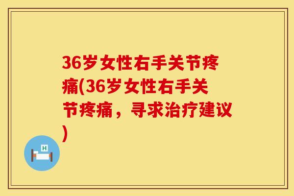 36岁女性右手关节疼痛(36岁女性右手关节疼痛，寻求治疗建议)