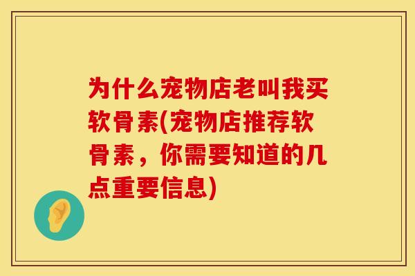 为什么宠物店老叫我买软骨素(宠物店推荐软骨素，你需要知道的几点重要信息)