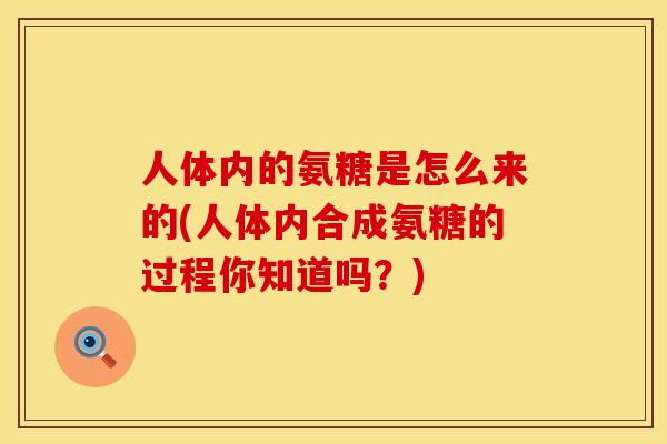 人体内的氨糖是怎么来的(人体内合成氨糖的过程你知道吗？)