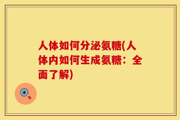 人体如何分泌氨糖(人体内如何生成氨糖：全面了解)