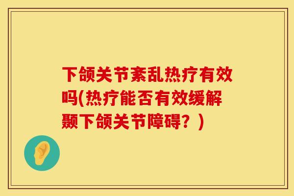 下颌关节紊乱热疗有效吗(热疗能否有效缓解颞下颌关节障碍?)
