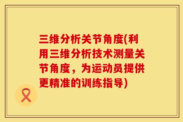 三维分析关节角度(利用三维分析技术测量关节角度,为运动员提供更精准的训练指导) 三维分析关节角度(利用三维分析技术测量关节角度,为运动员提供更精准的训练指导)