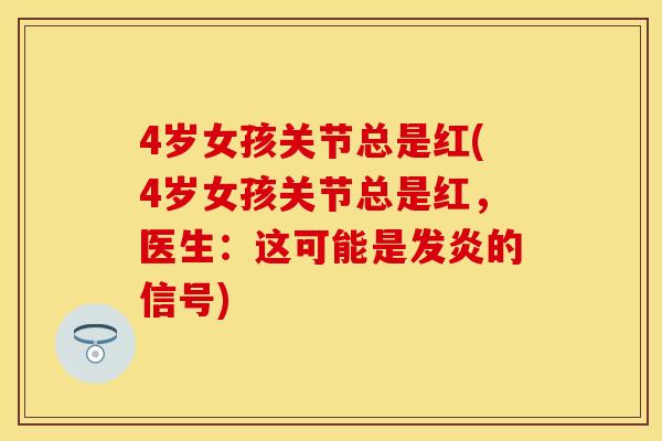 4岁女孩关节总是红(4岁女孩关节总是红，医生：这可能是发炎的信号)