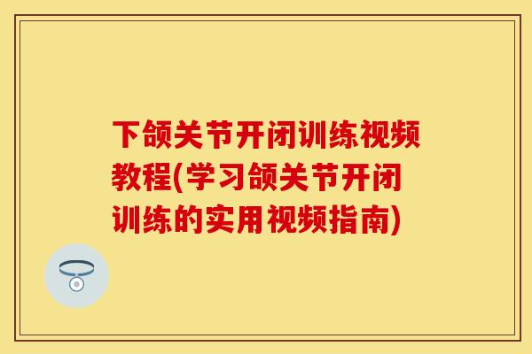 下颌关节开闭训练视频教程(学习颌关节开闭训练的实用视频指南)