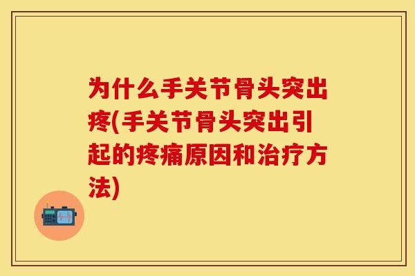 为什么手关节骨头突出疼(手关节骨头突出引起的疼痛原因和治疗方法)