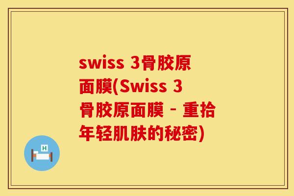swiss 3骨胶原面膜(Swiss 3骨胶原面膜 - 重拾年轻肌肤的秘密)