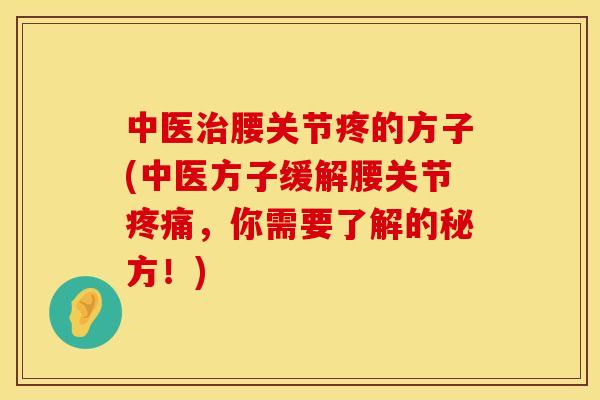 中医治腰关节疼的方子(中医方子缓解腰关节疼痛，你需要了解的秘方！)
