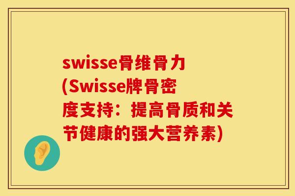 swisse骨维骨力(Swisse牌骨密度支持：提高骨质和关节健康的强大营养素)