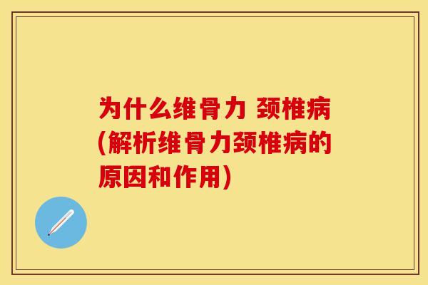 为什么维骨力 颈椎病(解析维骨力颈椎病的原因和作用)