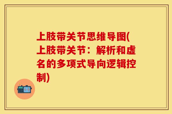 上肢带关节思维导图(上肢带关节:解析和虚名的多项式导向逻辑控制) 上肢带关节思维导图(上肢带关节:解析和虚名的多项式导向逻辑控制)