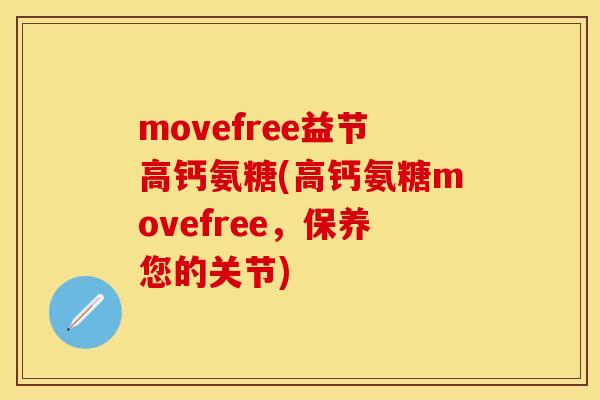movefree益节高钙氨糖(高钙氨糖movefree，保养您的关节)
