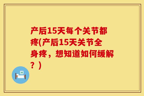 产后15天每个关节都疼(产后15天关节全身疼，想知道如何缓解？)