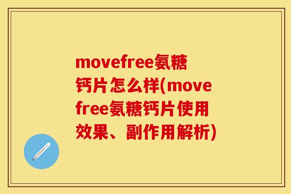 movefree氨糖钙片怎么样(movefree氨糖钙片使用效果、副作用解析)