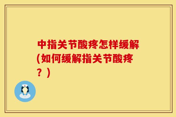 中指关节酸疼怎样缓解(如何缓解指关节酸疼？)