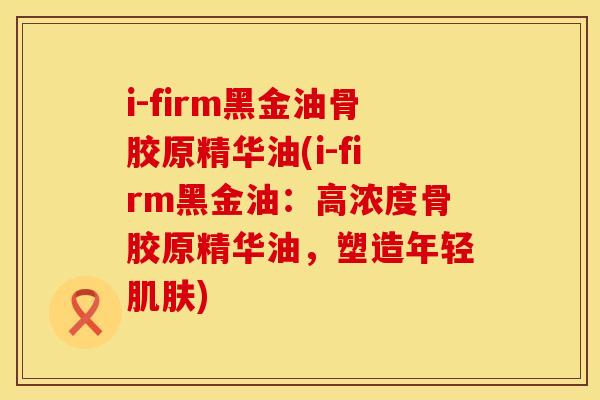 i-firm黑金油骨胶原精华油(i-firm黑金油：高浓度骨胶原精华油，塑造年轻肌肤)