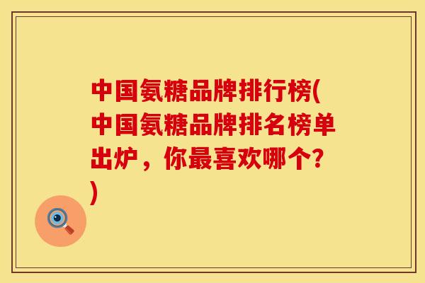 中国氨糖品牌排行榜(中国氨糖品牌排名榜单出炉，你最喜欢哪个？)