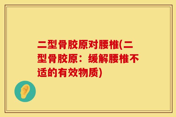 二型骨胶原对腰椎(二型骨胶原：缓解腰椎不适的有效物质)